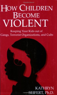 Kathryn Seifert Phd — How Children Become Violent: Keeping Your Kids Out of Gangs, Terrorist Organizations, and Cults