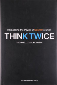 Michael J. Mauboussin — Think Twice: Harnessing the Power of Counterintuition
