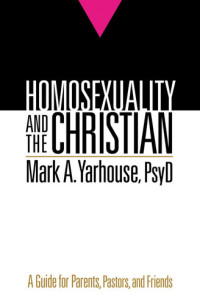 Mark A. Yarhouse — Homosexuality and the Christian: A Guide for Parents, Pastors, and Friends
