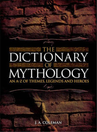J.A. Coleman — The Dictionary of Mythology : An A-Z of Themes, Legends and Heroes