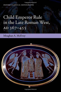 Meaghan McEvoy — Child Emperor Rule in the Late Roman West, AD 367-455