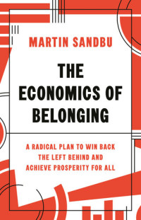 Martin Sandbu — The Economics of Belonging: A Radical Plan to Win Back the Left Behind and Achieve Prosperity for All