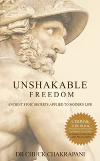 Chuck Chakrapani — Unshakable Freedom: Ancient Stoic Secrets Applied to Modern Life