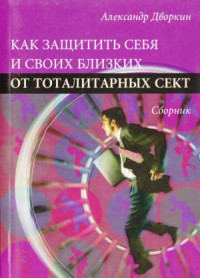 Александр Дворкин — Как защитить себя и своих близких от тоталитарных сект