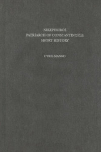 Cyril Mango — Nikephoros, Patriarch of Constantinople: Short History (CFHB 13)