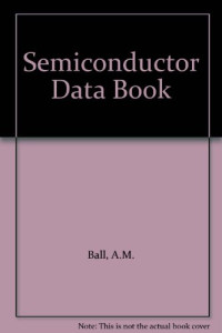A. M. Ball (Auth.) — Semiconductor Data Book. Characteristics of approx. 10,000 Transistors, FETs, UJTs, Diodes, Rectifiers, Optical Semiconductors, Triacs and SCRs