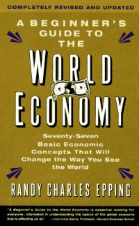 Randy Charles Epping — A Beginner's Guide To The World Economy: seventy-seven basic economic concepts that will change the way you see the world