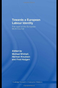 Huijg Whittall — Towards a European Labour Identity - The Case of the European Work Council (Routledge Research in Employment Relations)