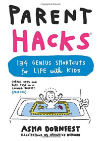 Asha Dornfest, Craighton Berman — Parent Hacks: 134 Genius Shortcuts for Life with Kids