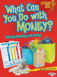 Jennifer S. Larson — What Can You Do with Money?: Earning, Spending, and Saving (Lightning Bolt Books - Exploring Economics)