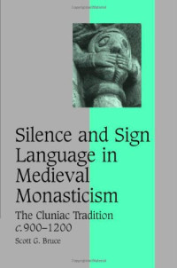 Scott G. Bruce — Silence and Sign Language in Medieval Monasticism: The Cluniac Tradition, c.900-1200 (Cambridge Studies in Medieval Life and Thought, Fourth Series)