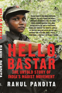 Rahul Pandita — Hello Bastar - The Untold Story of India’s Maoist Movement (2011)