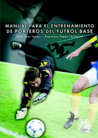 Aitor Ares Ikaran, Francisco Tomas Chicharro — Manual Para El Entrenamiento de Porteros de Futbol Base Spanish