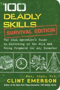 Clint Emerson — 100 Deadly Skills Survival Edition: The SEAL Operative’s Guide to Surviving in the Wild and Being Prepared for Any Disaster
