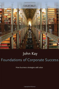 John Kay — Foundations of Corporate Success: How Business Strategies Add Value