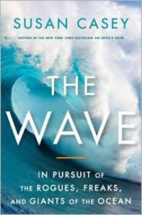 Casey, Susan — The wave: in pursuit of the rogues, freaks, and giants of the ocean