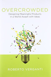 Roberto Verganti — Overcrowded: Designing Meaningful Products in a World Awash with Ideas