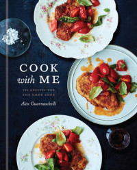 Alex Guarnaschelli — Cook with Me • 150 Recipes for the Home Cook — A Cookbook