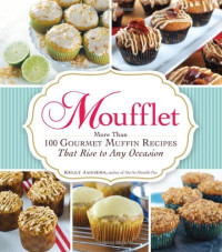 Kelly Jaggers — Moufflet: More Than 100 Gourmet Muffin Recipes That Rise to Any Occasion