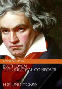 Edmund Morris — Beethoven: The Universal Composer (Eminent Lives)