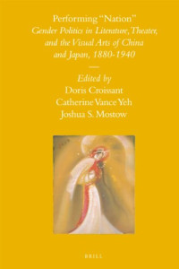 Doris Croissant, Catherine Vance Yeh, Joshua S. Mostow — Performing "Nation": Gender Politics in Literature, Theater, and the Visual Arts of China and Japan, 1880-1940