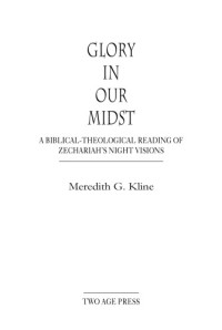 Meredith G. Kline — Glory in Our Midst: A Biblical-Theological Reading of Zechariah's Night Visions