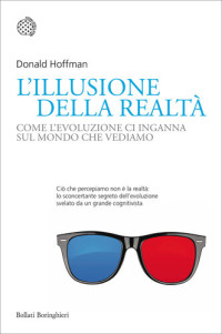 Donald Hoffman — L'illusione della realtà. Come l'evoluzione ci inganna sul mondo che vediamo
