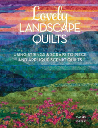 Geier, Cathy — Lovely landscape quilts: using strings & scraps to piece and appliqué scenic quilts