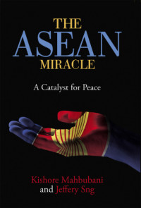 Kishore Mahbubani, Jeffery Sng — The ASEAN Miracle: A catalyst for peace