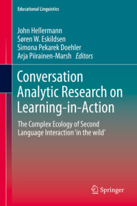 John Hellermann; Søren W. Eskildsen; Simona Pekarek Doehler; Arja Piirainen-Marsh — Conversation Analytic Research on Learning-in-Action: The Complex Ecology of Second Language Interaction ‘in the wild’ (Educational Linguistics Book 38)