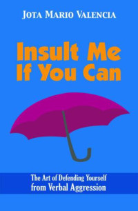 Valencia, Jota, Mario — Insult Me If You Can: The Art of Defending Yourself from Verbal Aggression