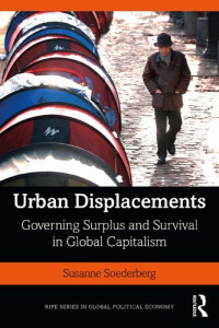 Susanne Soederberg — Urban Displacements: Governing Surplus and Survival in Global Capitalism