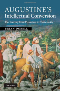 Brian Dobell — Augustine's Intellectual Conversion: The Journey from Platonism to Christianity