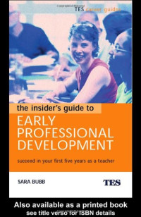 Sara Bubb — The Insider's Guide to Early Professional Development: Succeed in Your First Five Years as a Teacher (Tes Career Guides)