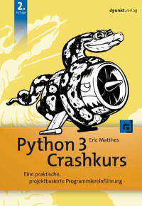 Eric Matthes — Python 3 Crashkurs. Eine praktische, projektbasierte Programmiereinführung