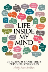 Jessica Burkhart, E. Kristin Anderson, Jennifer L. Armentrout, Cyn Balog, Amber Benson, Francesca Lia Block, Crissa-Jean Chappell, Sarah Fine — Life Inside My Mind: 31 Authors Share Their Personal Struggles