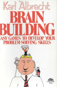 Karl Albrecht — Brain building: Easy games to develop your problem-solving skills