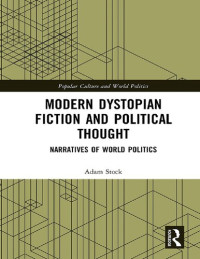 Adam Stock — Modern Dystopian Fiction and Political Thought: Narratives of World Politics (Popular Culture and World Politics)
