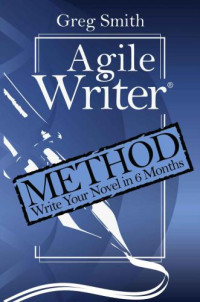 Greg Smith — Agile Writer Method Write Your First Draft Novel in 6 Months