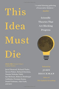 John Brockman — This Idea Must Die: Scientific Theories That Are Blocking Progress