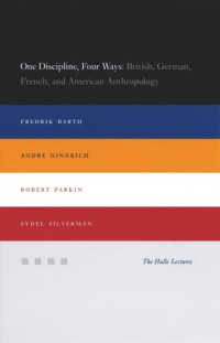Fredrik Barth, Andre Gingrich, Robert Parkin, Sydel Silverman — One Discipline, Four Ways: British, German, French, and American Anthropology