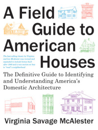 Virginia Savage McAlester — A Field Guide to American Houses : The Definitive Guide to Identifying and Understanding America's Domestic Architecture