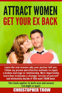 Christopher Trow — Attract Women: Get Your Ex Back: Learn the real reasons why your partner left you. Follow my proven and effective methods to repair a broken marriage or ... Psychology, Dating Boundaries Book 1)