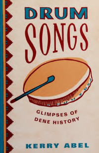 Kerry Margaret Abel — Drum Songs : Glimpses of Dene History