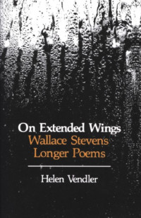 Helen Hennessy Vendler — On Extended Wings: Wallace Stevens' Longer Poems