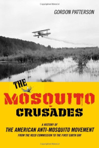 Gordon Patterson — The Mosquito Crusades - A History of the American Anti-Mosquito Movement from the Reed Commission to the First Earth Day