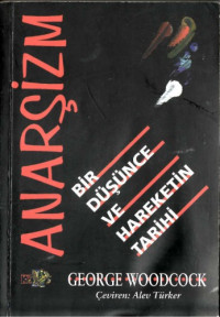 George Woodcock, çev. Alev Türker — Anarşizm: Bir Düşünce ve Hareketin Tarihi