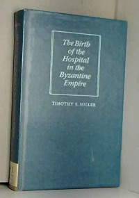 Miller, Dr. Timothy S. — The Birth of the Hospital in the Byzantine Empire