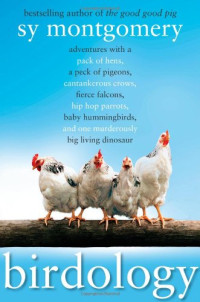 Sy Montgomery — Birdology: Adventures with a Pack of Hens, a Peck of Pigeons, Cantankerous Crows, Fierce Falcons, Hip Hop Parrots, Baby Hummingbirds, and One Murderously Big Living Dinosaur