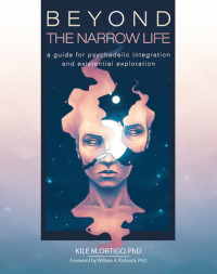 Kile M. Ortigo — Beyond the Narrow Life: A Guide for Psychedelic Integration and Existential Exploration